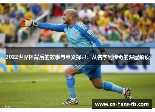 2022世界杯背后的故事与意义探寻：从名字到传奇的深层解读