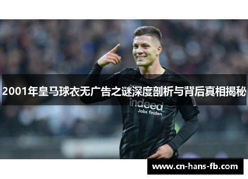 2001年皇马球衣无广告之谜深度剖析与背后真相揭秘