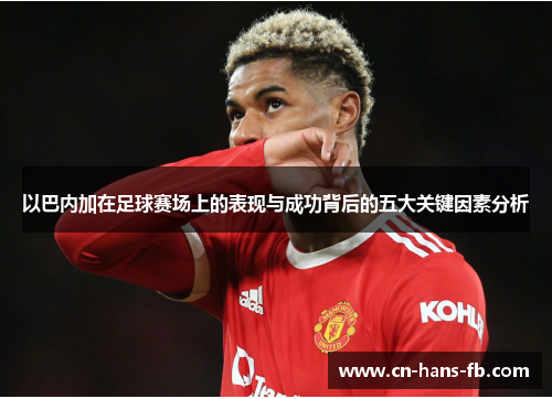 以巴内加在足球赛场上的表现与成功背后的五大关键因素分析