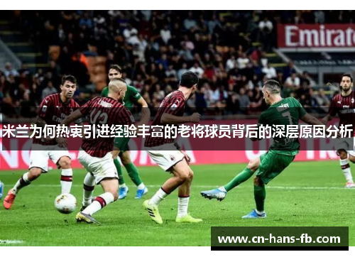 米兰为何热衷引进经验丰富的老将球员背后的深层原因分析