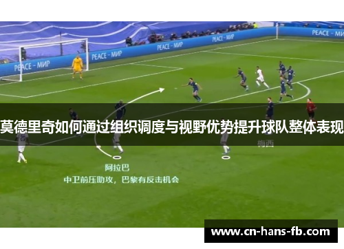 莫德里奇如何通过组织调度与视野优势提升球队整体表现