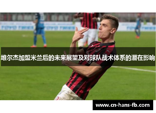 维尔杰加盟米兰后的未来展望及对球队战术体系的潜在影响