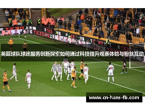 英超球队球迷服务创新探索如何通过科技提升观赛体验与粉丝互动