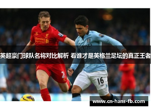 英超豪门球队名将对比解析 看谁才是英格兰足坛的真正王者