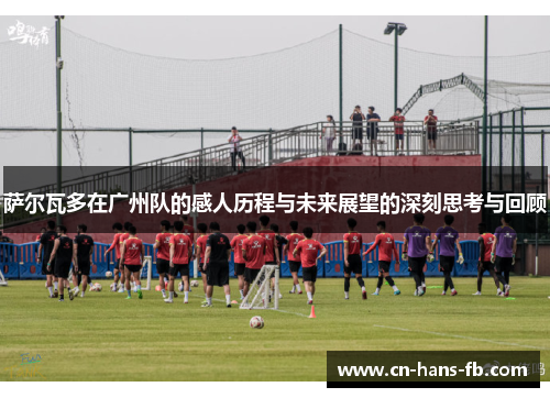 萨尔瓦多在广州队的感人历程与未来展望的深刻思考与回顾