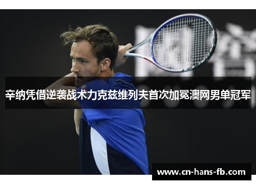 辛纳凭借逆袭战术力克兹维列夫首次加冕澳网男单冠军