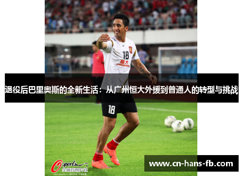 退役后巴里奥斯的全新生活:从广州恒大外援到普通人的转型与挑战