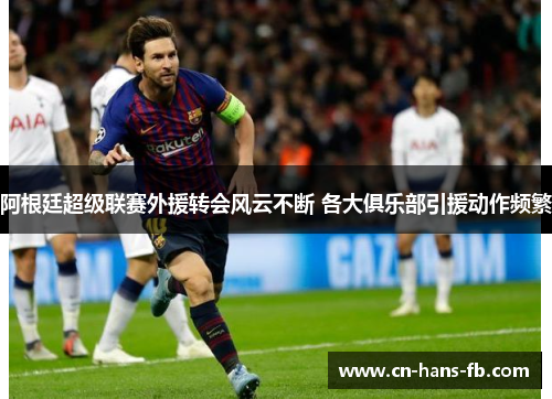 阿根廷超级联赛外援转会风云不断 各大俱乐部引援动作频繁