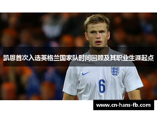 凯恩首次入选英格兰国家队时间回顾及其职业生涯起点 凯恩首次入选英格兰国家队时间回顾及其职业生涯起点