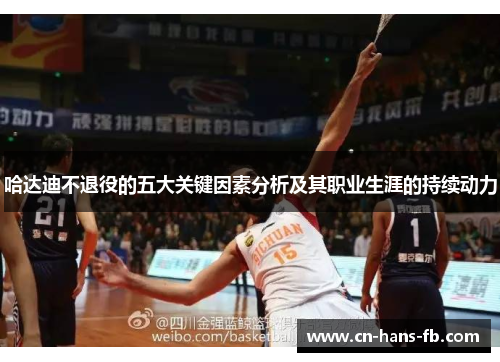 哈达迪不退役的五大关键因素分析及其职业生涯的持续动力 哈达迪不退役的五大关键因素分析及其职业生涯的持续动力