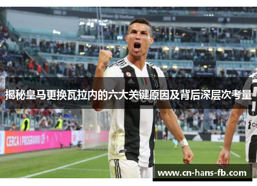 揭秘皇马更换瓦拉内的六大关键原因及背后深层次考量