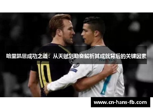 哈里凯恩成功之道:从天赋到勤奋解析其成就背后的关键因素 哈里凯恩成功之道:从天赋到勤奋解析其成就背后的关键因素
