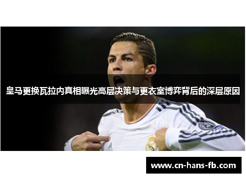 皇马更换瓦拉内真相曝光高层决策与更衣室博弈背后的深层原因 皇马更换瓦拉内真相曝光高层决策与更衣室博弈背后的深层原因