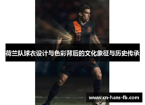 荷兰队球衣设计与色彩背后的文化象征与历史传承