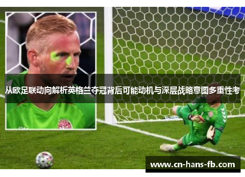 从欧足联动向解析英格兰夺冠背后可能动机与深层战略意图多重性考 从欧足联动向解析英格兰夺冠背后可能动机与深层战略意图多重性考