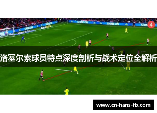 洛塞尔索球员特点深度剖析与战术定位全解析 洛塞尔索球员特点深度剖析与战术定位全解析