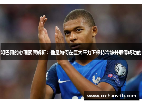 姆巴佩的心理素质解析:他是如何在巨大压力下保持冷静并取得成功的 姆巴佩的心理素质解析:他是如何在巨大压力下保持冷静并取得成功的