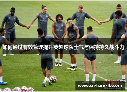 如何通过有效管理提升英超球队士气与保持持久战斗力