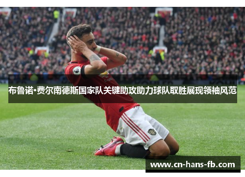 布鲁诺·费尔南德斯国家队关键助攻助力球队取胜展现领袖风范 布鲁诺·费尔南德斯国家队关键助攻助力球队取胜展现领袖风范