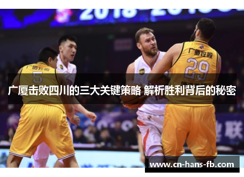 广厦击败四川的三大关键策略 解析胜利背后的秘密 广厦击败四川的三大关键策略 解析胜利背后的秘密