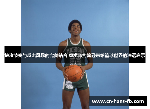 快攻节奏与反击风暴的完美结合 魔术师约翰逊带给篮球世界的深远启示
