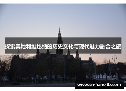 探索奥地利维也纳的历史文化与现代魅力融合之旅 探索奥地利维也纳的历史文化与现代魅力融合之旅