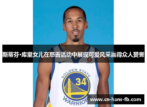 斯蒂芬·库里女儿在慈善活动中展现可爱风采赢得众人赞誉