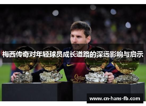 梅西传奇对年轻球员成长道路的深远影响与启示