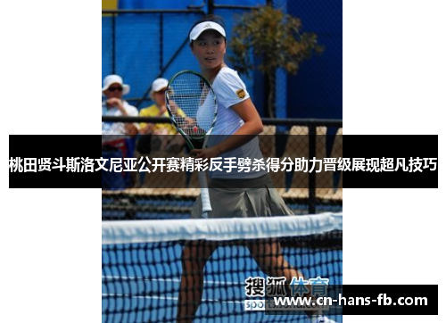 桃田贤斗斯洛文尼亚公开赛精彩反手劈杀得分助力晋级展现超凡技巧