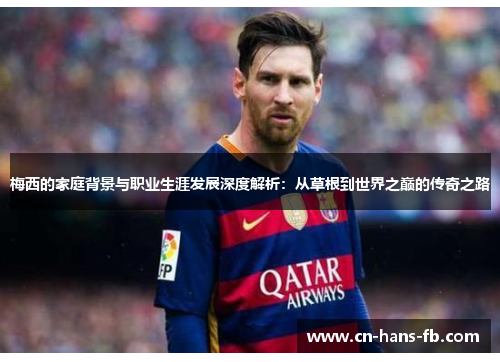 梅西的家庭背景与职业生涯发展深度解析：从草根到世界之巅的传奇之路