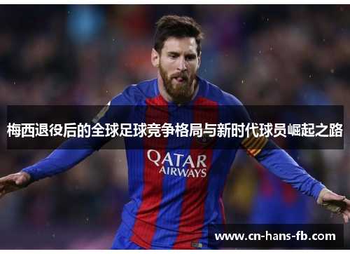 梅西退役后的全球足球竞争格局与新时代球员崛起之路