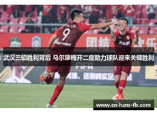武汉三镇胜利背后 马尔康梅开二度助力球队迎来关键胜利
