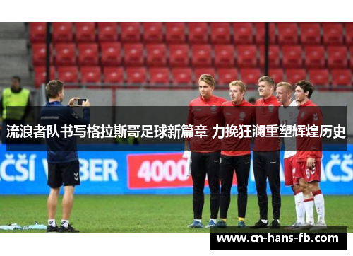 流浪者队书写格拉斯哥足球新篇章 力挽狂澜重塑辉煌历史