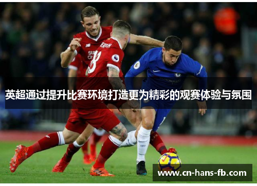 英超通过提升比赛环境打造更为精彩的观赛体验与氛围