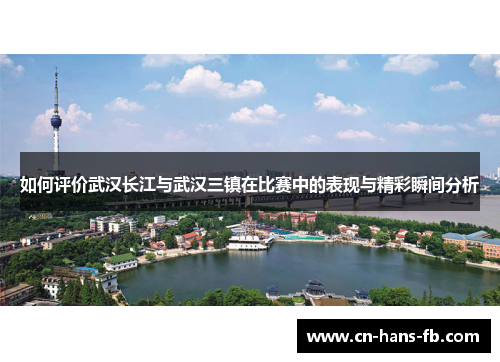 如何评价武汉长江与武汉三镇在比赛中的表现与精彩瞬间分析
