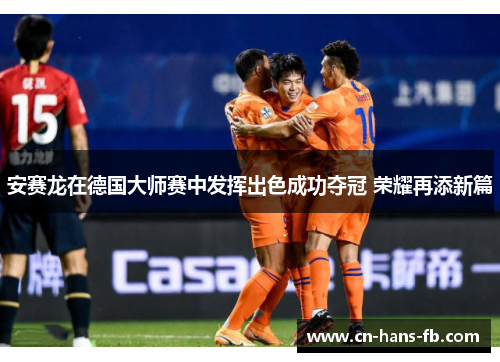 安赛龙在德国大师赛中发挥出色成功夺冠 荣耀再添新篇