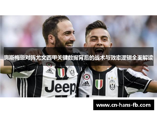 奥斯梅恩对阵尤文西甲关键数据背后的战术与效率逻辑全面解读