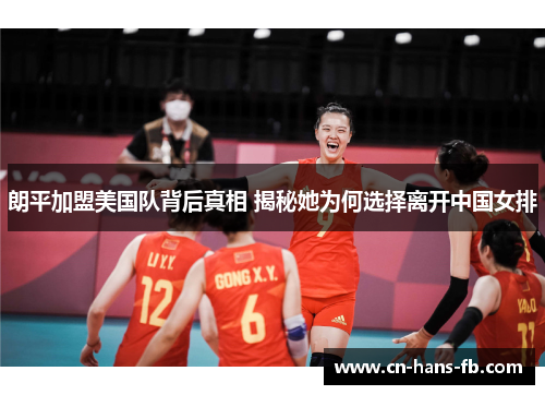 朗平加盟美国队背后真相 揭秘她为何选择离开中国女排 朗平加盟美国队背后真相 揭秘她为何选择离开中国女排