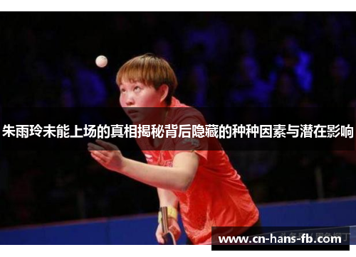 朱雨玲未能上场的真相揭秘背后隐藏的种种因素与潜在影响 朱雨玲未能上场的真相揭秘背后隐藏的种种因素与潜在影响