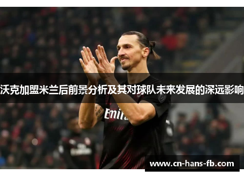 沃克加盟米兰后前景分析及其对球队未来发展的深远影响