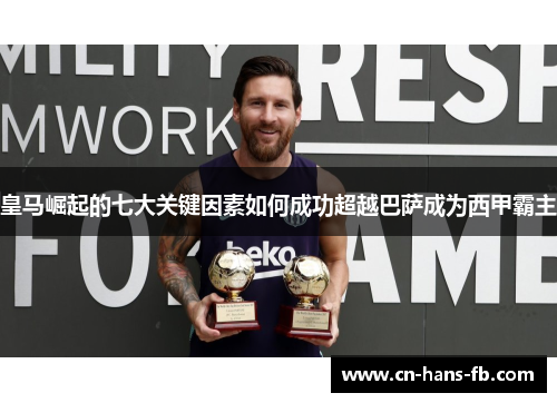 皇马崛起的七大关键因素如何成功超越巴萨成为西甲霸主