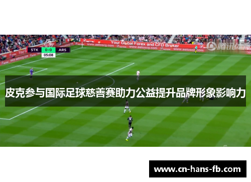 皮克参与国际足球慈善赛助力公益提升品牌形象影响力