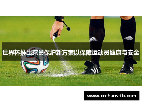 世界杯推出球员保护新方案以保障运动员健康与安全