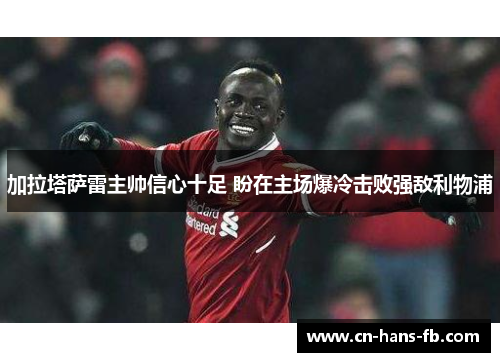 加拉塔萨雷主帅信心十足 盼在主场爆冷击败强敌利物浦 加拉塔萨雷主帅信心十足 盼在主场爆冷击败强敌利物浦