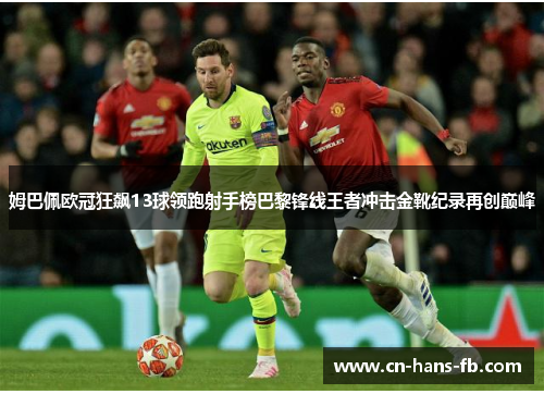 姆巴佩欧冠狂飙13球领跑射手榜巴黎锋线王者冲击金靴纪录再创巅峰