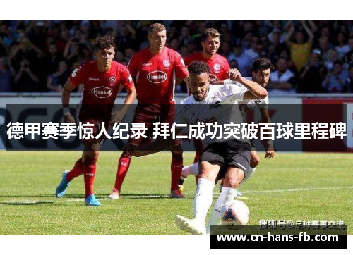 德甲赛季惊人纪录 拜仁成功突破百球里程碑