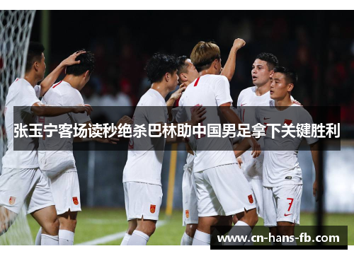张玉宁客场读秒绝杀巴林助中国男足拿下关键胜利 张玉宁客场读秒绝杀巴林助中国男足拿下关键胜利