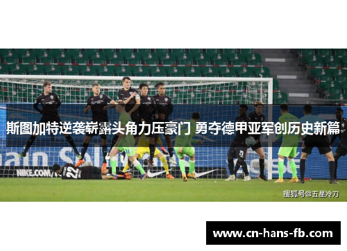 斯图加特逆袭崭露头角力压豪门 勇夺德甲亚军创历史新篇 斯图加特逆袭崭露头角力压豪门 勇夺德甲亚军创历史新篇