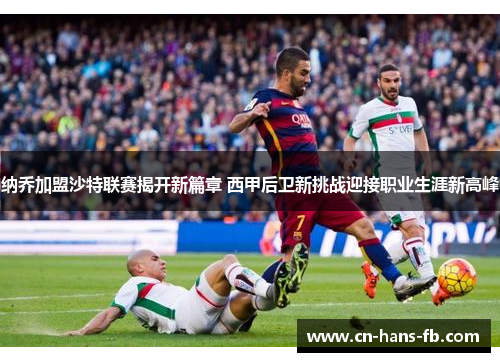 纳乔加盟沙特联赛揭开新篇章 西甲后卫新挑战迎接职业生涯新高峰 纳乔加盟沙特联赛揭开新篇章 西甲后卫新挑战迎接职业生涯新高峰