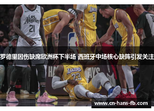 罗德里因伤缺席欧洲杯下半场 西班牙中场核心缺阵引发关注 罗德里因伤缺席欧洲杯下半场 西班牙中场核心缺阵引发关注